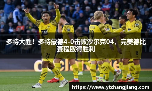 多特大胜！多特蒙德4-0击败沙尔克04，完美德比赛程取得胜利