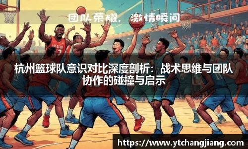 杭州篮球队意识对比深度剖析：战术思维与团队协作的碰撞与启示