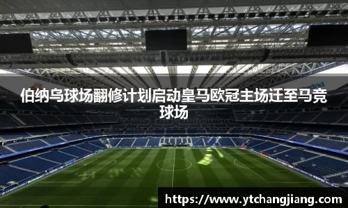 伯纳乌球场翻修计划启动皇马欧冠主场迁至马竞球场