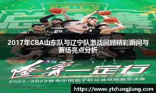 2017年CBA山东队与辽宁队激战回顾精彩瞬间与赛场亮点分析