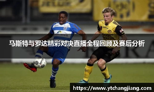 马斯特与罗达精彩对决直播全程回顾及赛后分析