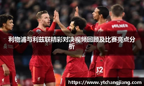利物浦与利兹联精彩对决视频回顾及比赛亮点分析