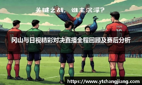 冈山与日视精彩对决直播全程回顾及赛后分析