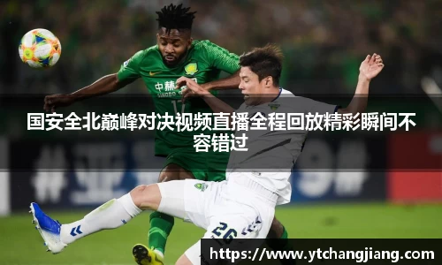 国安全北巅峰对决视频直播全程回放精彩瞬间不容错过
