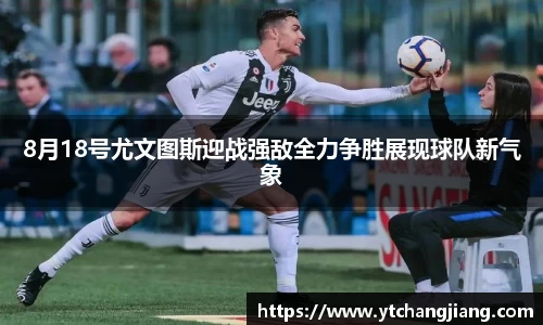 8月18号尤文图斯迎战强敌全力争胜展现球队新气象