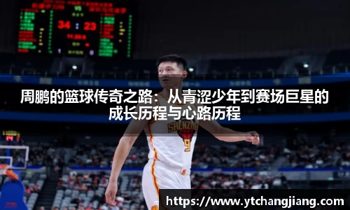 周鹏的篮球传奇之路：从青涩少年到赛场巨星的成长历程与心路历程